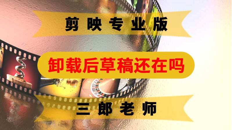 剪映专业版软件卸载后原来的草稿会被删除吗